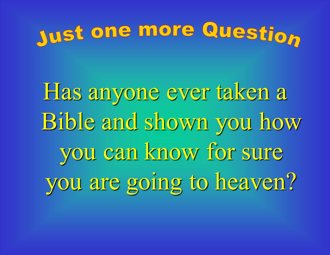 Just one more Question Has anyone ever taken a Bible and shown you how you can know for sure you are going to heaven