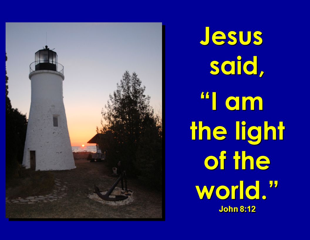 I am the light of the world. John 8:12