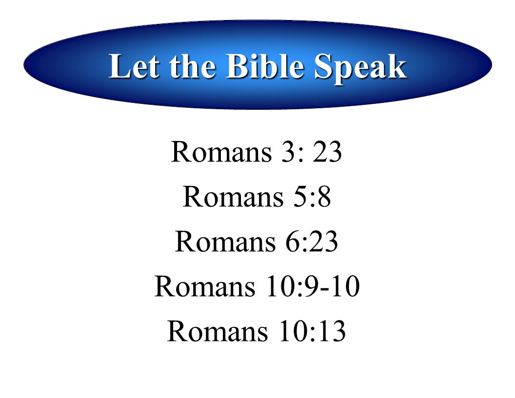 Let the Bible Speak Romans 3: 23 Romans 5:8 Romans 6:23 Romans 10:9-10