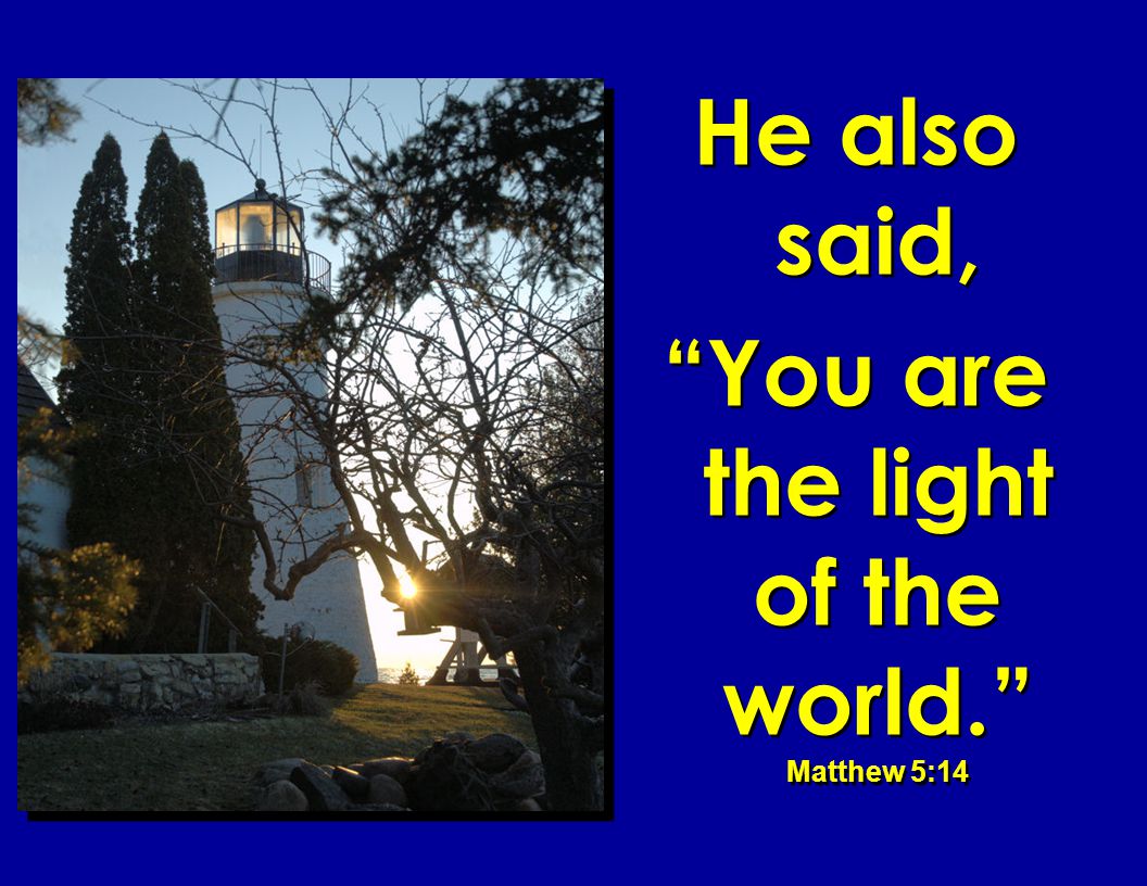 You are the light of the world. Matthew 5:14
