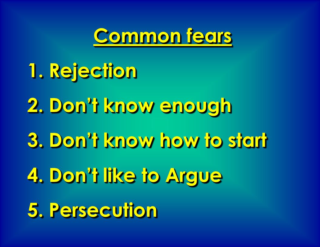 Common fears 1. Rejection. 2. Don’t know enough. 3. Don’t know how to start. 4. Don’t like to Argue.