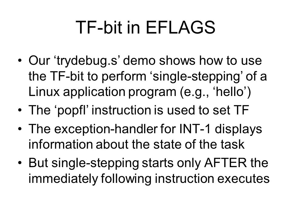 TF-bit in EFLAGS Our ‘trydebug.s’ demo shows how to use the TF-bit to perform ‘single-stepping’ of a Linux application program (e.g., ‘hello’)