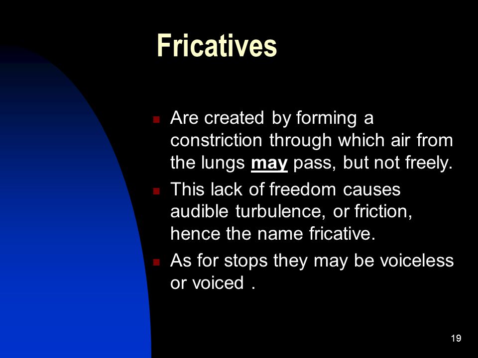 Fricatives Are created by forming a constriction through which air from the lungs may pass, but not freely.