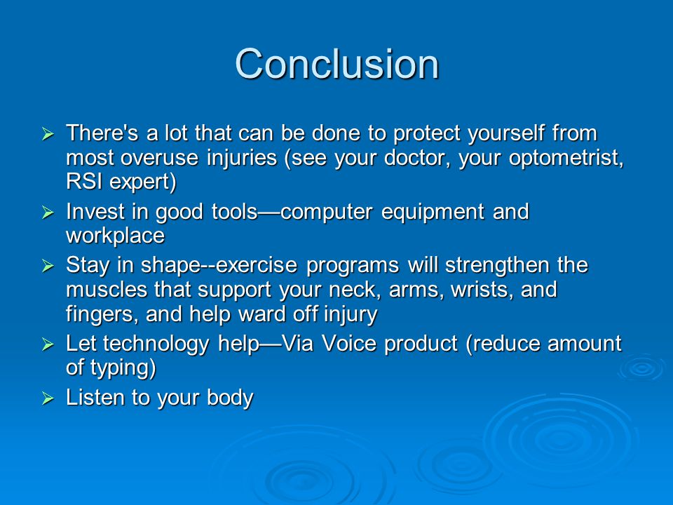 Conclusion There s a lot that can be done to protect yourself from most overuse injuries (see your doctor, your optometrist, RSI expert)