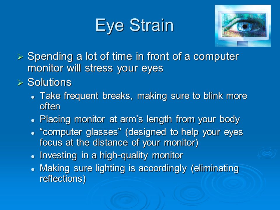 Eye Strain Spending a lot of time in front of a computer monitor will stress your eyes. Solutions.