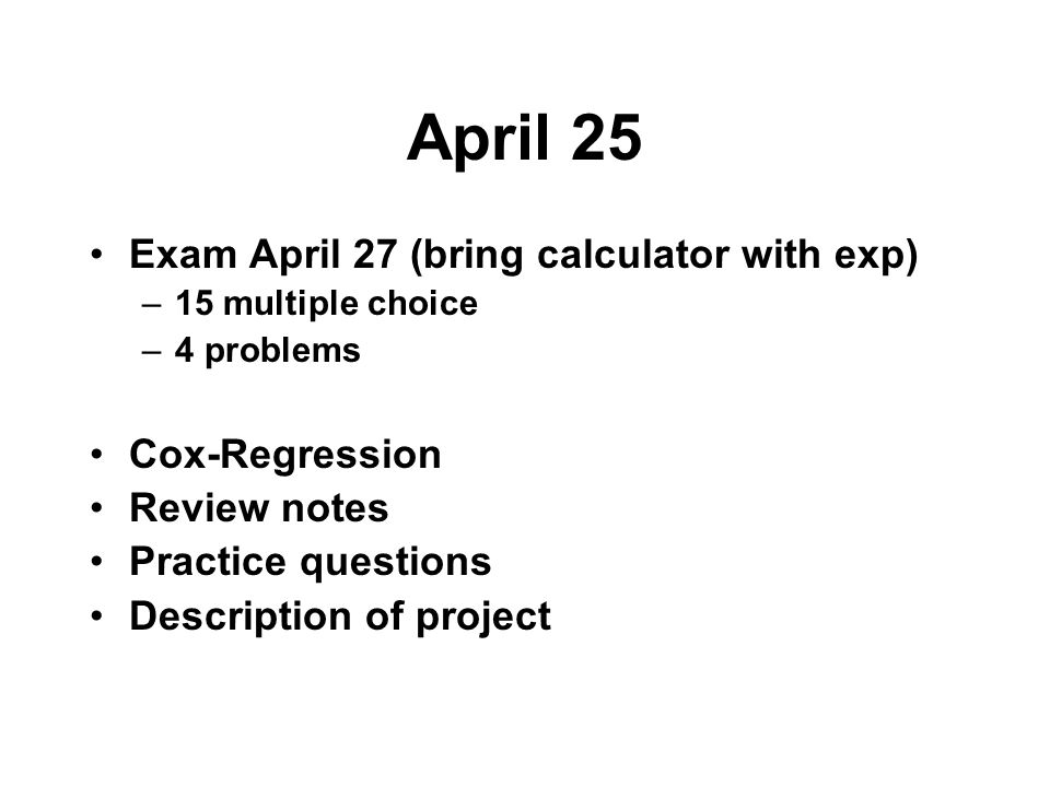 April 25 Exam April 27 (bring calculator with exp) Cox-Regression