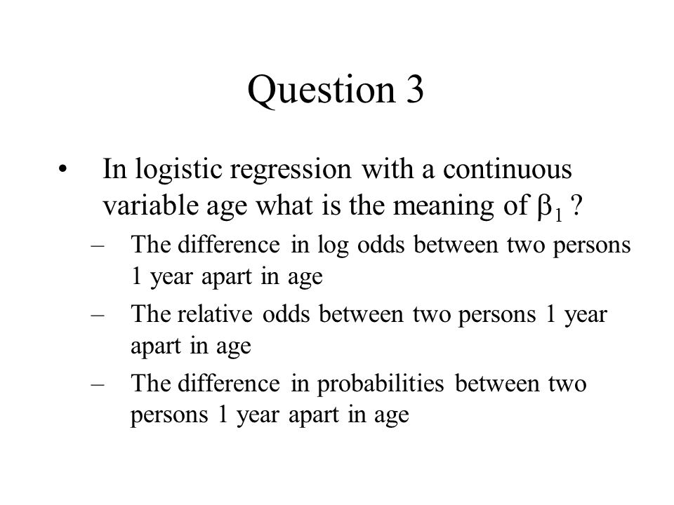 Question 3 In logistic regression with a continuous variable age what is the meaning of b1