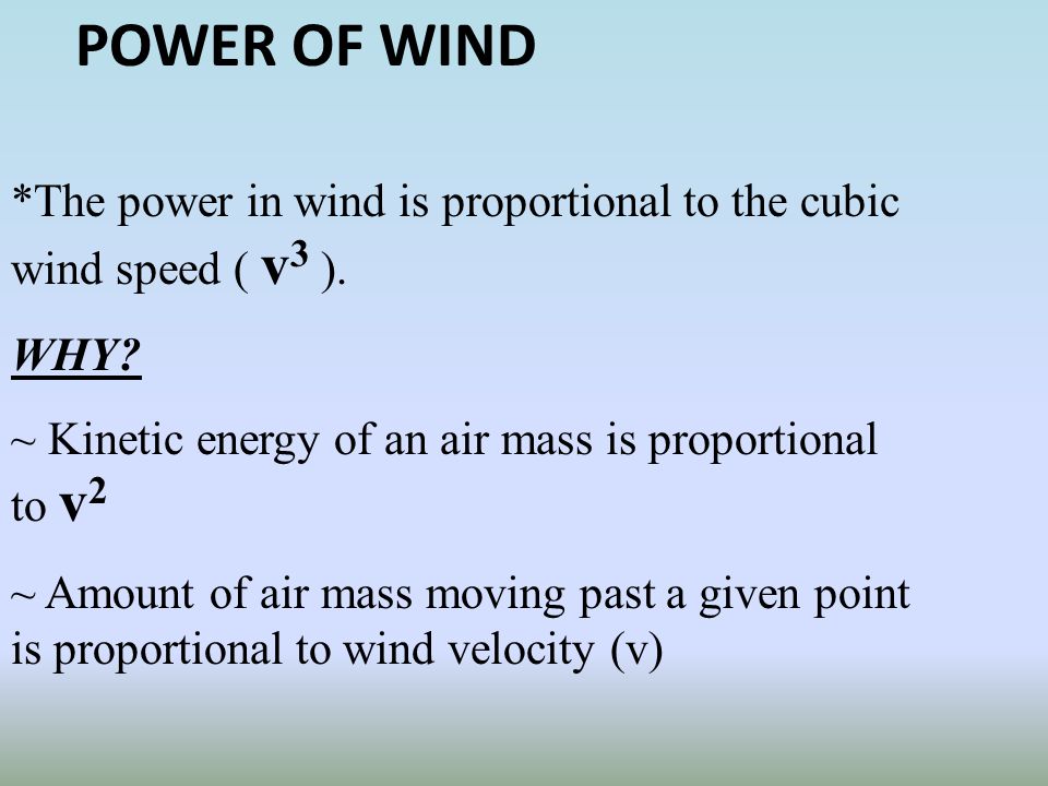 POWER OF WIND *The power in wind is proportional to the cubic wind speed ( v3 ). WHY ~ Kinetic energy of an air mass is proportional to v2.