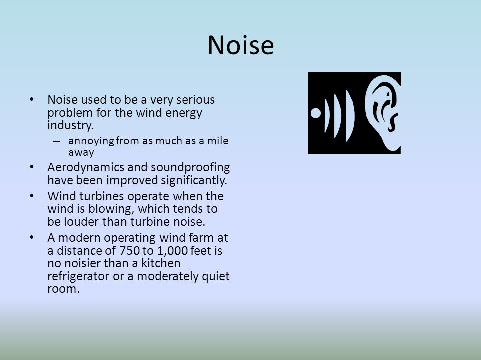 Noise Noise used to be a very serious problem for the wind energy industry. annoying from as much as a mile away.