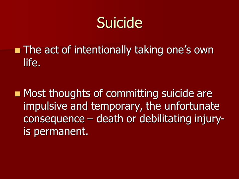 Suicide The act of intentionally taking one’s own life.