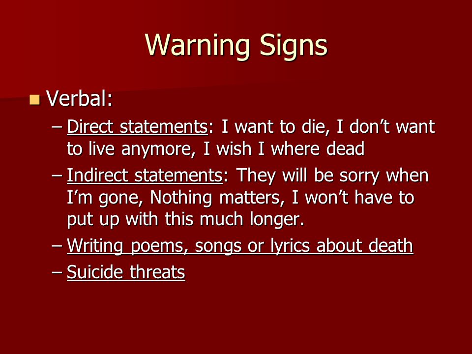 Warning Signs Verbal: Direct statements: I want to die, I don’t want to live anymore, I wish I where dead.