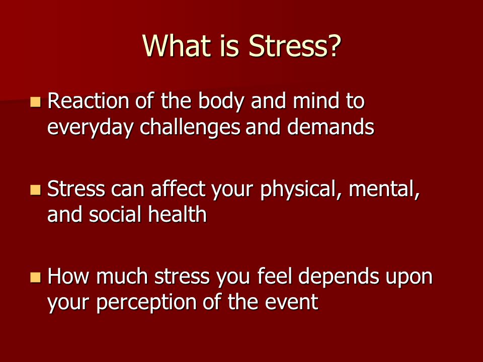 What is Stress Reaction of the body and mind to everyday challenges and demands. Stress can affect your physical, mental, and social health.
