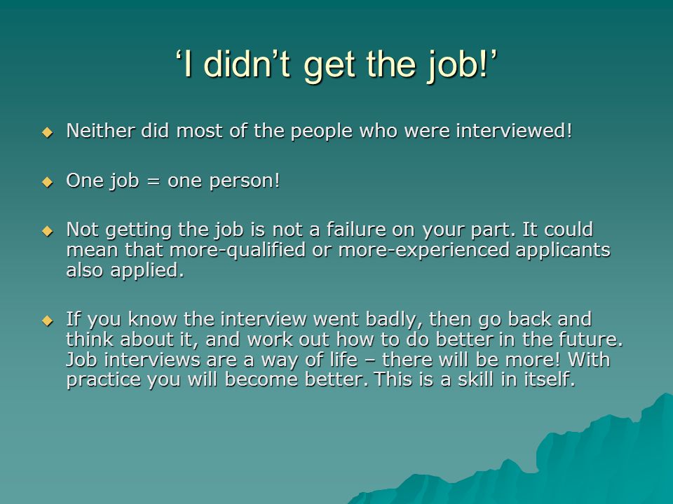 ‘I didn’t get the job!’ Neither did most of the people who were interviewed! One job = one person!