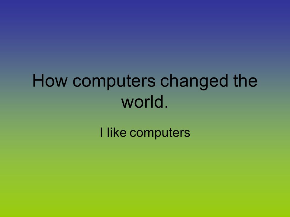 How computers changed the world.