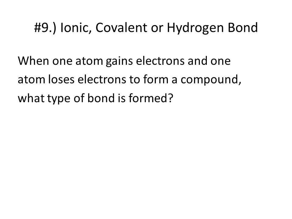 #9.) Ionic, Covalent or Hydrogen Bond