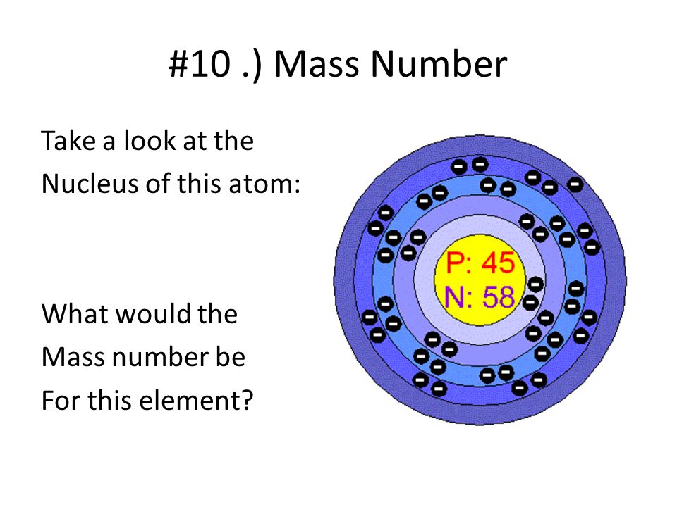 #10 .) Mass Number Take a look at the Nucleus of this atom: What would the Mass number be For this element.