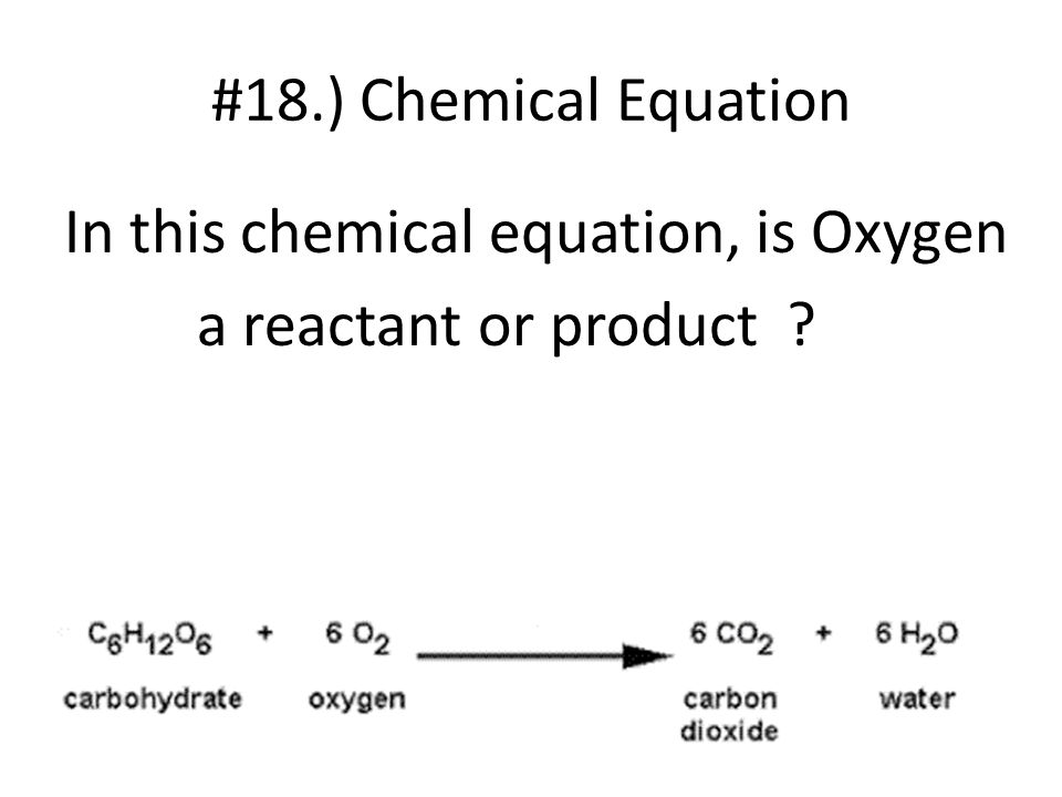 #18.) Chemical Equation In this chemical equation, is Oxygen a reactant or product