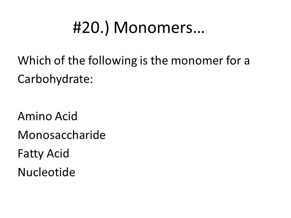 #20.) Monomers… Which of the following is the monomer for a Carbohydrate: Amino Acid Monosaccharide Fatty Acid Nucleotide