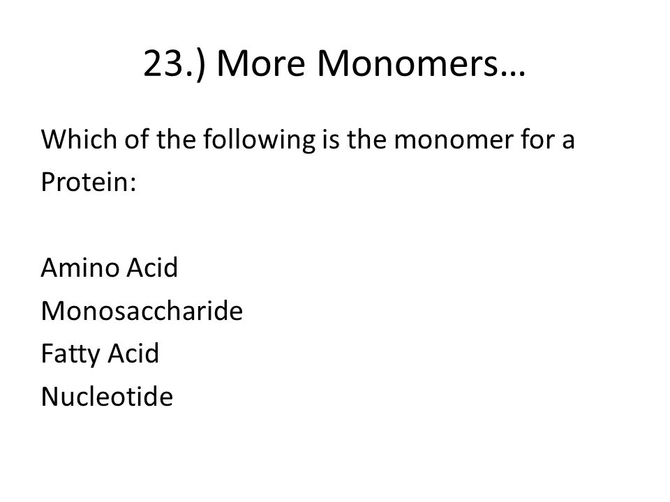 23.) More Monomers… Which of the following is the monomer for a Protein: Amino Acid Monosaccharide Fatty Acid Nucleotide
