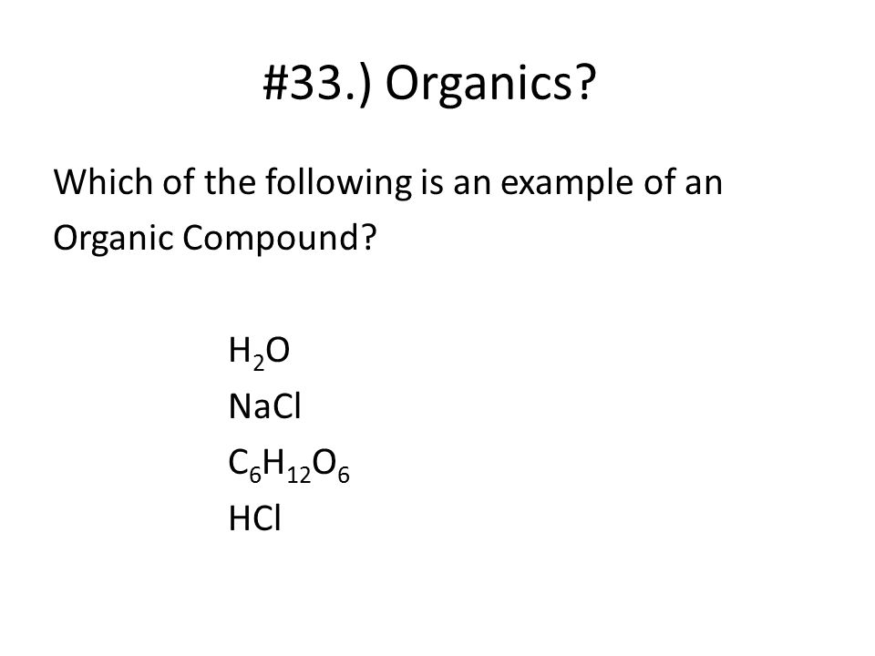#33.) Organics Which of the following is an example of an Organic Compound H2O NaCl C6H12O6 HCl