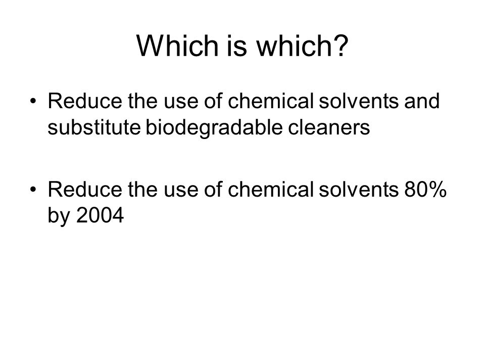 Which is which. Reduce the use of chemical solvents and substitute biodegradable cleaners.