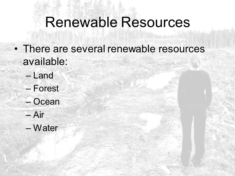 Renewable Resources There are several renewable resources available: