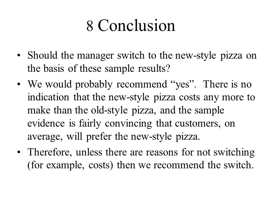 8 Conclusion Should the manager switch to the new-style pizza on the basis of these sample results