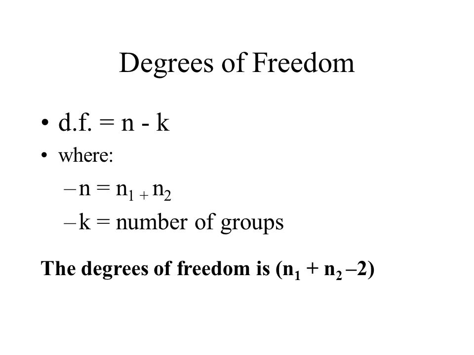 Degrees of Freedom d.f. = n - k n = n1 + n2 k = number of groups