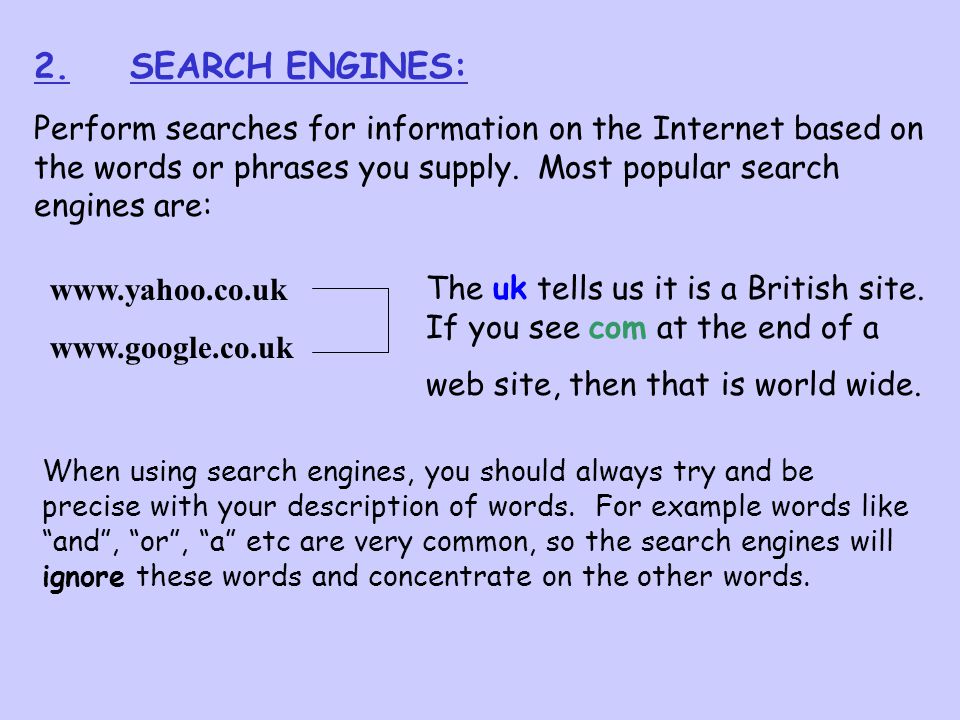 2. SEARCH ENGINES: Perform searches for information on the Internet based on the words or phrases you supply. Most popular search engines are: