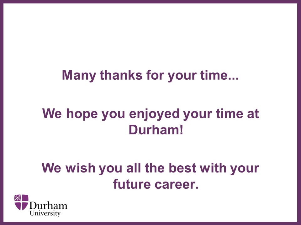 Many thanks for your time... We hope you enjoyed your time at Durham!