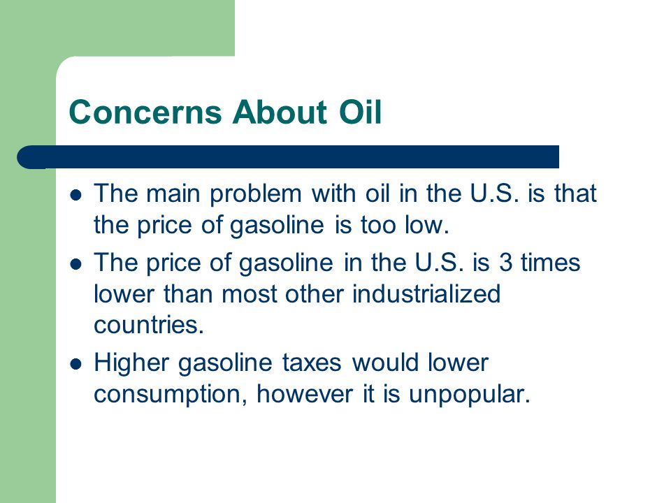 Concerns About Oil The main problem with oil in the U.S. is that the price of gasoline is too low.