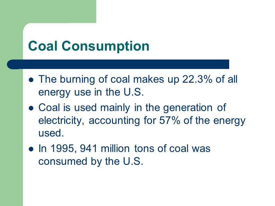 Coal Consumption The burning of coal makes up 22.3% of all energy use in the U.S.
