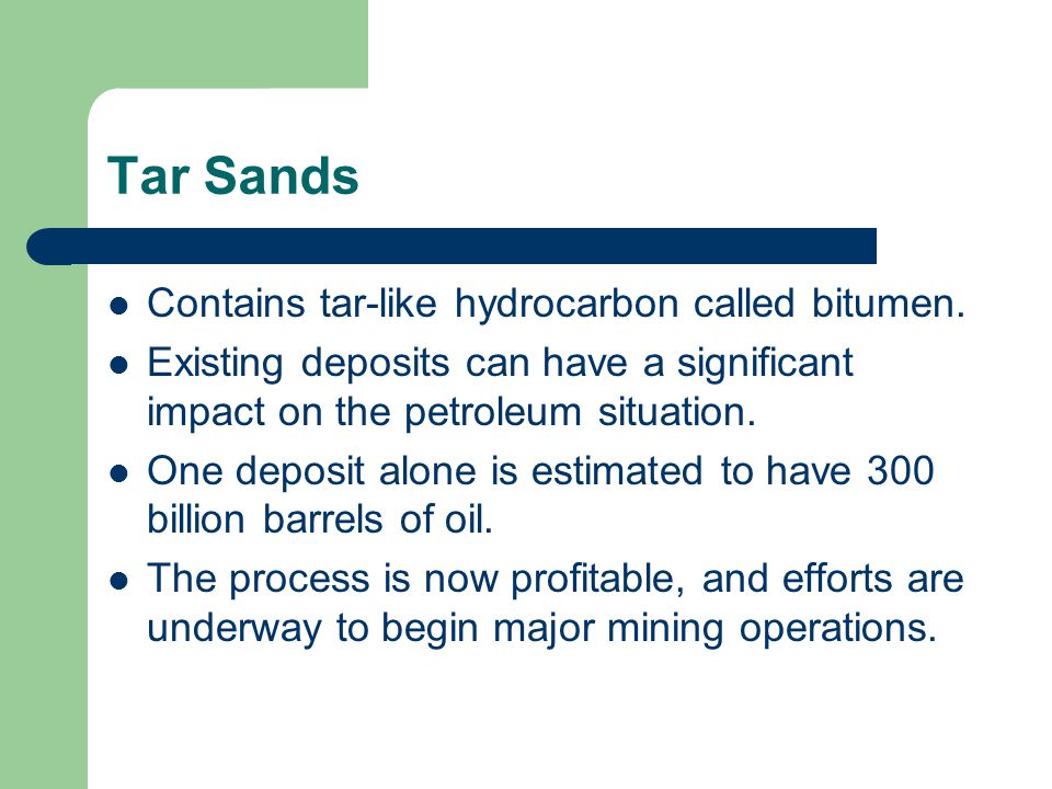 Tar Sands Contains tar-like hydrocarbon called bitumen.
