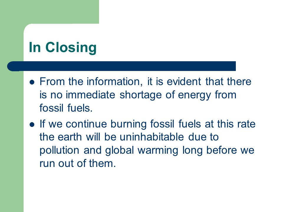 In Closing From the information, it is evident that there is no immediate shortage of energy from fossil fuels.