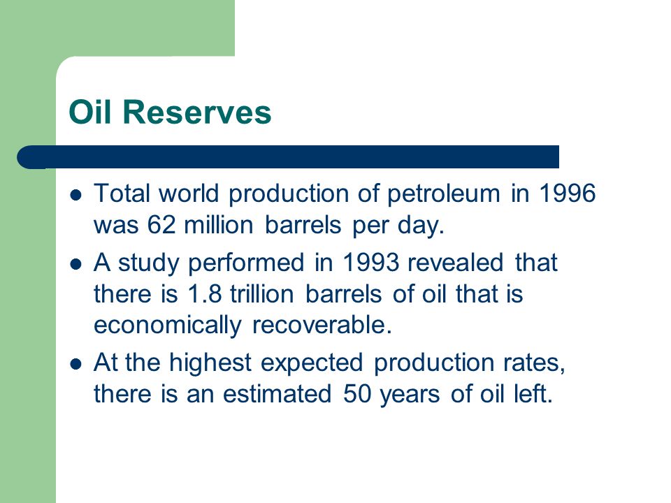 Oil Reserves Total world production of petroleum in 1996 was 62 million barrels per day.