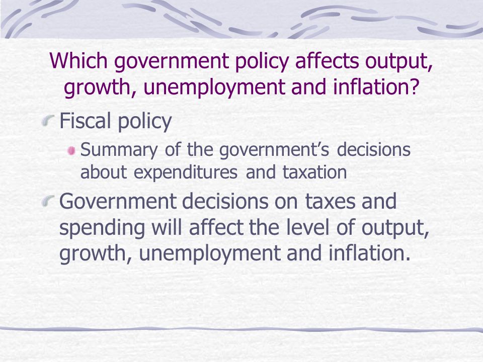 Which government policy affects output, growth, unemployment and inflation