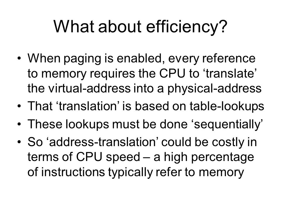 What about efficiency When paging is enabled, every reference to memory requires the CPU to ‘translate’ the virtual-address into a physical-address.