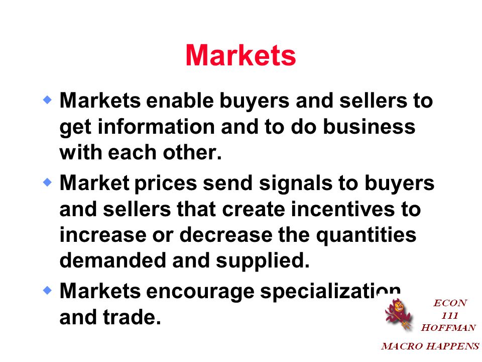 Markets Markets enable buyers and sellers to get information and to do business with each other.