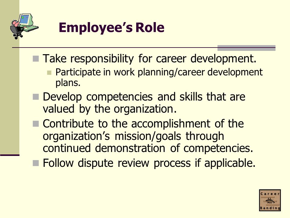Employee’s Role Take responsibility for career development.