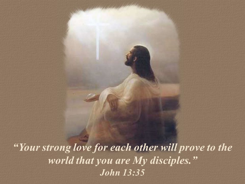 Your strong love for each other will prove to the world that you are My disciples.