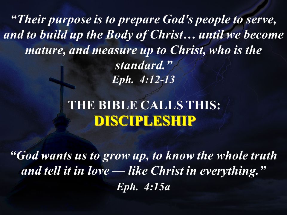 Their purpose is to prepare God s people to serve, and to build up the Body of Christ… until we become mature, and measure up to Christ, who is the standard.