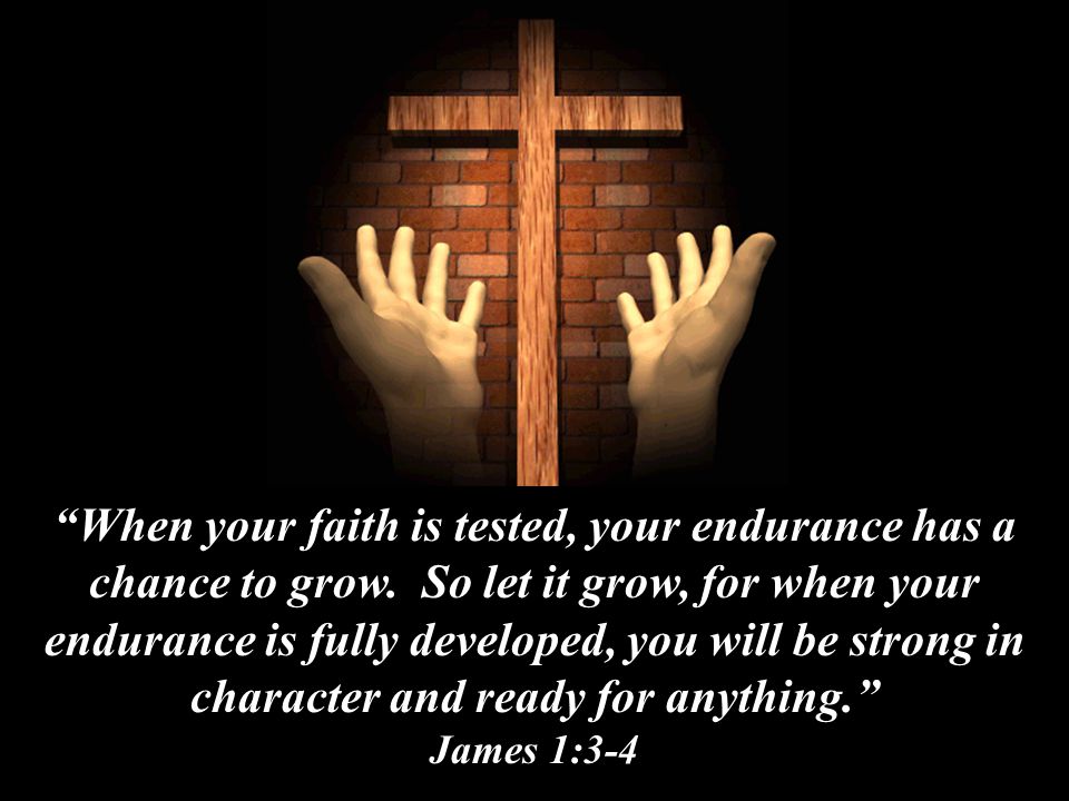 When your faith is tested, your endurance has a chance to grow