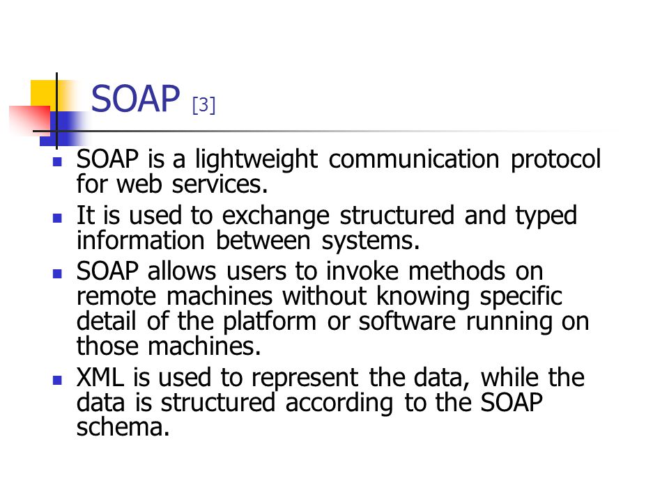 SOAP [3] SOAP is a lightweight communication protocol for web services. It is used to exchange structured and typed information between systems.