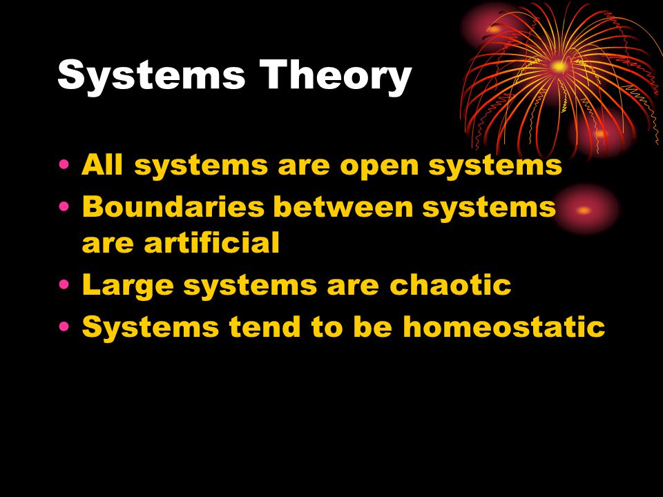 Systems Theory All systems are open systems