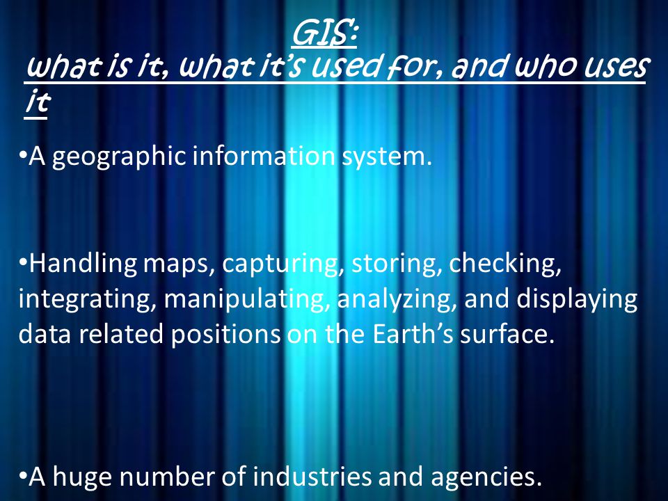 GIS: what is it, what it’s used for, and who uses it. A geographic information system.