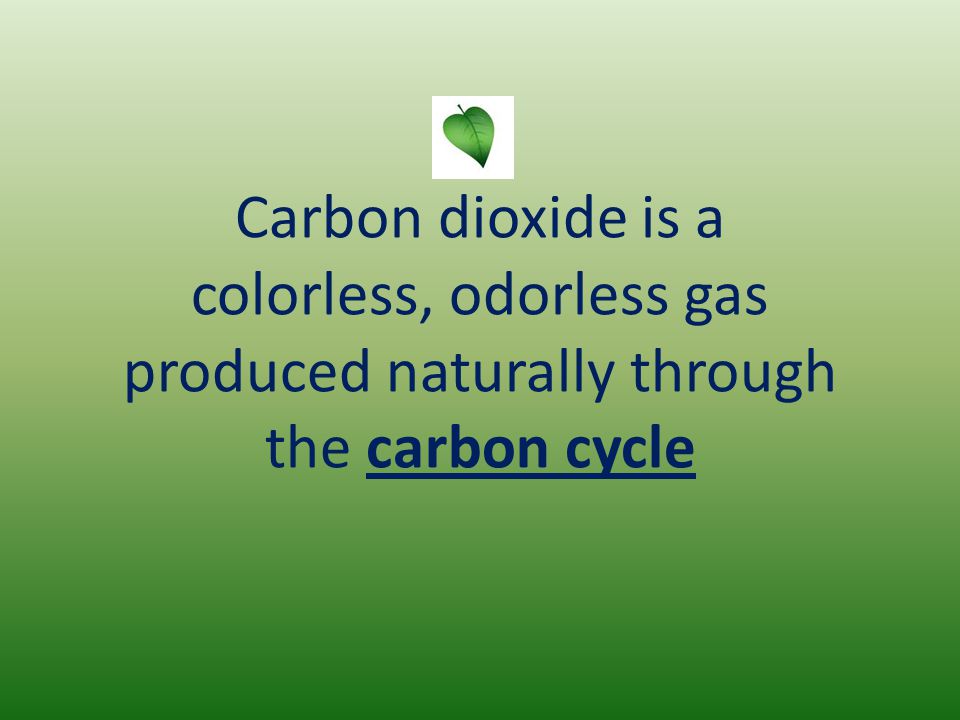 Carbon dioxide is a colorless, odorless gas produced naturally through the carbon cycle