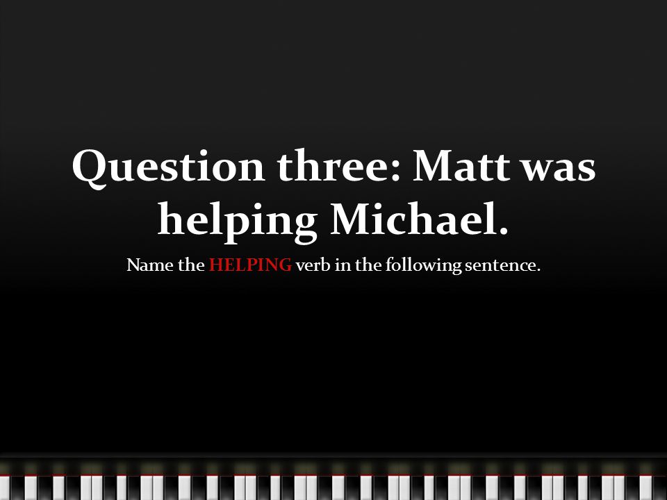 Question three: Matt was helping Michael.