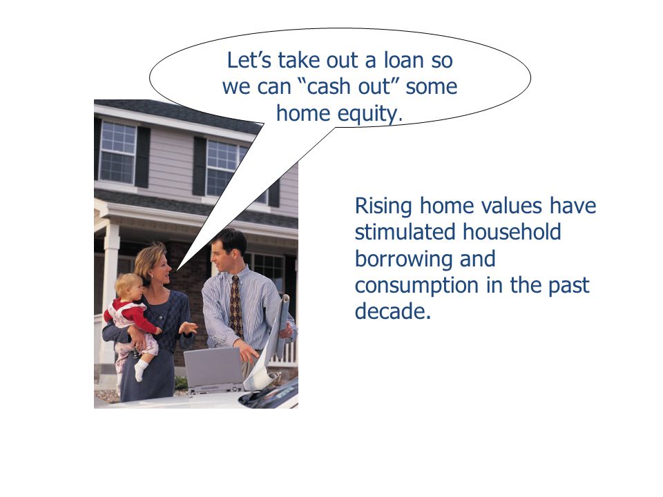 Let’s take out a loan so we can cash out some home equity.