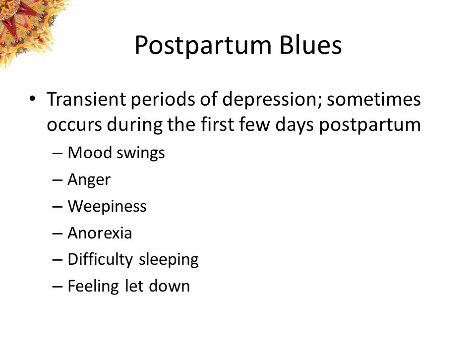 Postpartum Blues Transient periods of depression; sometimes occurs during the first few days postpartum.