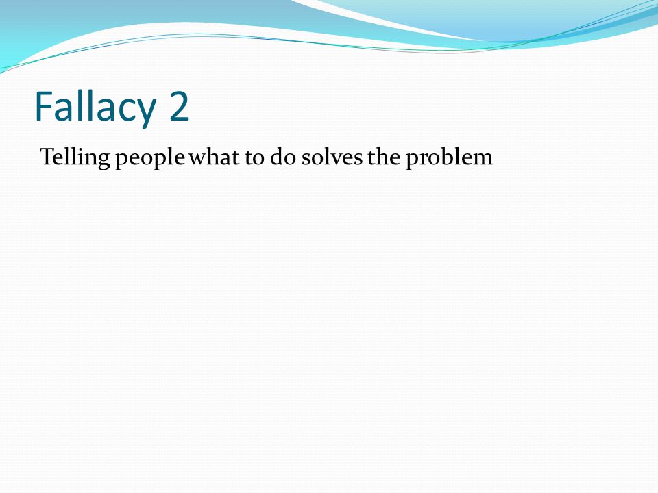 Fallacy 2 Telling people what to do solves the problem